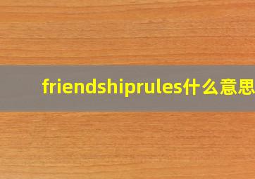 friendshiprules什么意思