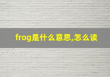 frog是什么意思,怎么读