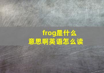 frog是什么意思啊英语怎么读