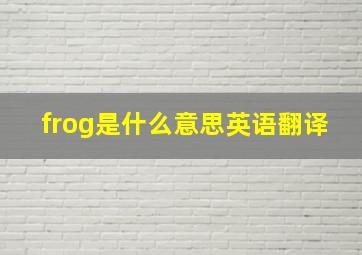 frog是什么意思英语翻译