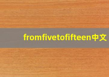 fromfivetofifteen中文