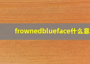 frownedblueface什么意思