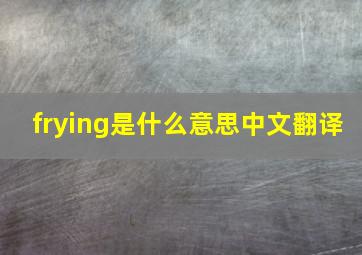 frying是什么意思中文翻译