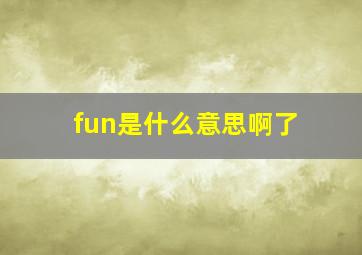 fun是什么意思啊了