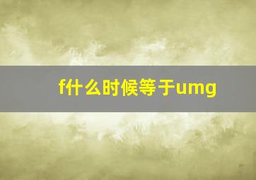 f什么时候等于umg