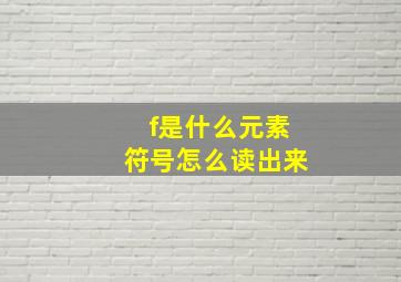 f是什么元素符号怎么读出来