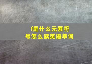 f是什么元素符号怎么读英语单词