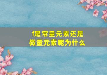 f是常量元素还是微量元素呢为什么