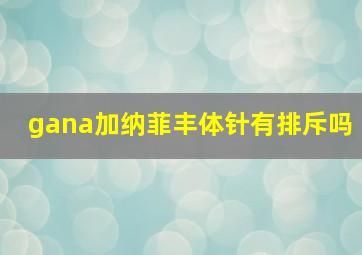 gana加纳菲丰体针有排斥吗