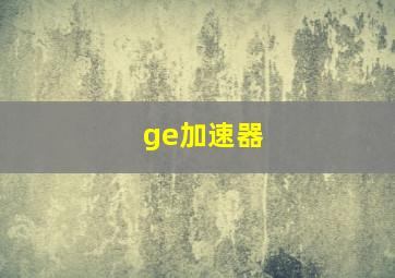 ge加速器