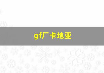 gf厂卡地亚