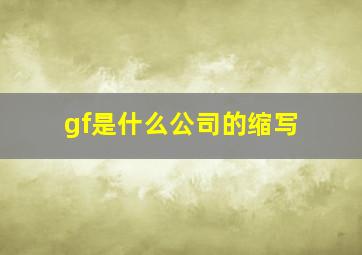 gf是什么公司的缩写