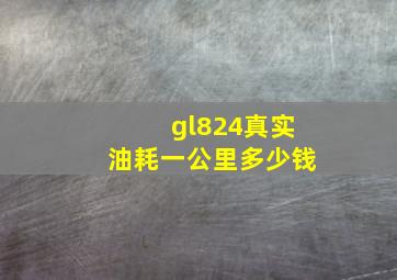 gl824真实油耗一公里多少钱