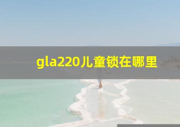 gla220儿童锁在哪里