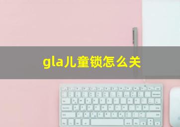 gla儿童锁怎么关