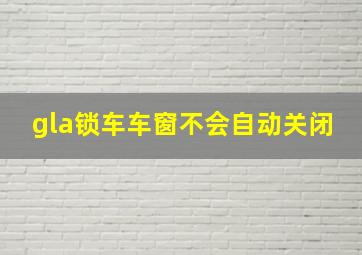 gla锁车车窗不会自动关闭