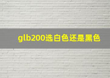 glb200选白色还是黑色