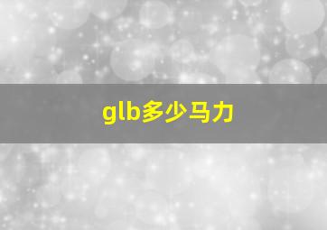 glb多少马力