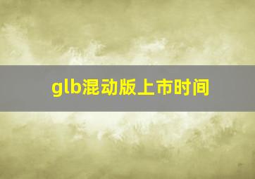 glb混动版上市时间