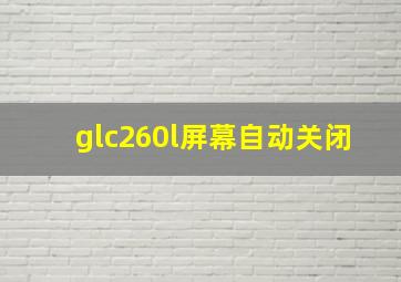 glc260l屏幕自动关闭