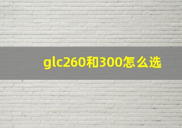 glc260和300怎么选