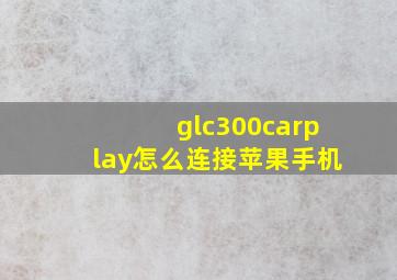 glc300carplay怎么连接苹果手机