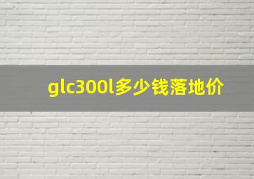 glc300l多少钱落地价