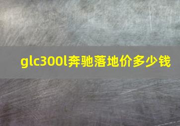 glc300l奔驰落地价多少钱