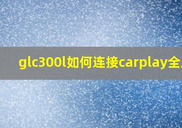 glc300l如何连接carplay全屏