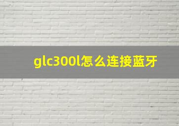 glc300l怎么连接蓝牙