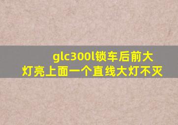 glc300l锁车后前大灯亮上面一个直线大灯不灭