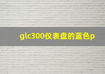 glc300仪表盘的蓝色p