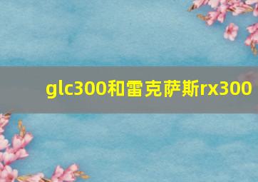 glc300和雷克萨斯rx300