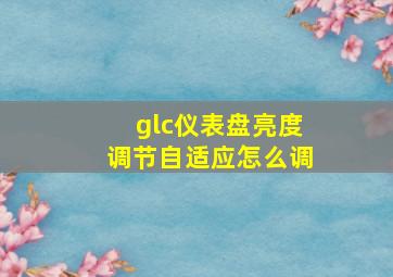 glc仪表盘亮度调节自适应怎么调