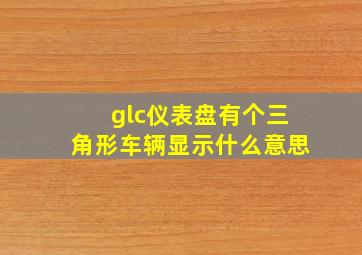 glc仪表盘有个三角形车辆显示什么意思