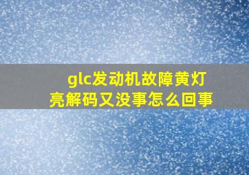 glc发动机故障黄灯亮解码又没事怎么回事