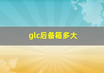 glc后备箱多大