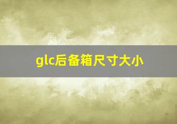 glc后备箱尺寸大小