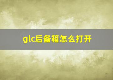 glc后备箱怎么打开