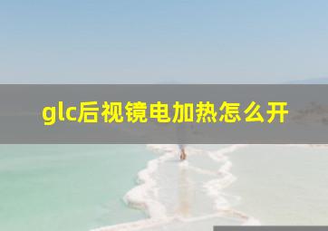 glc后视镜电加热怎么开