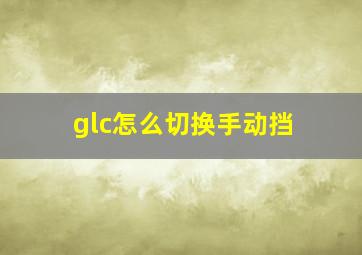 glc怎么切换手动挡