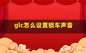 glc怎么设置锁车声音