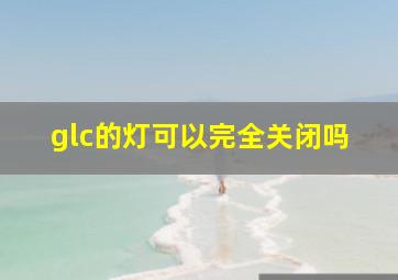 glc的灯可以完全关闭吗