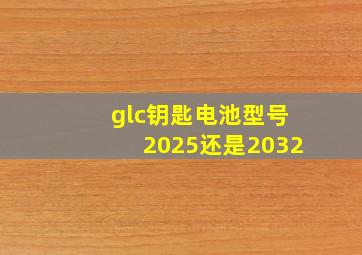 glc钥匙电池型号2025还是2032