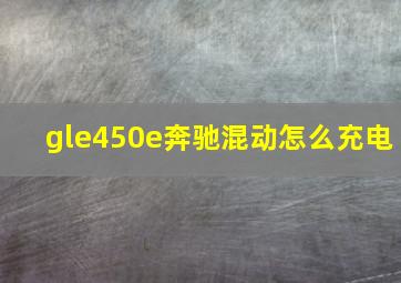 gle450e奔驰混动怎么充电