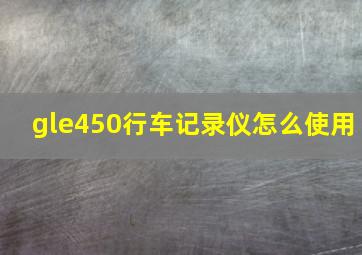 gle450行车记录仪怎么使用