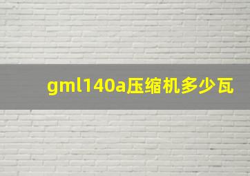 gml140a压缩机多少瓦