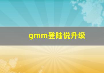 gmm登陆说升级