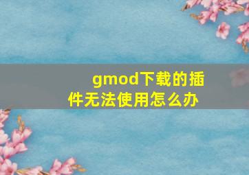 gmod下载的插件无法使用怎么办