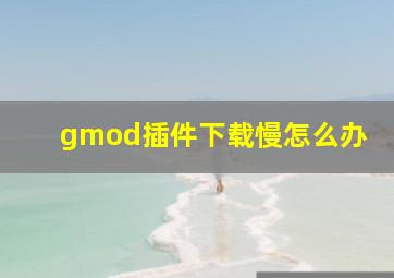 gmod插件下载慢怎么办